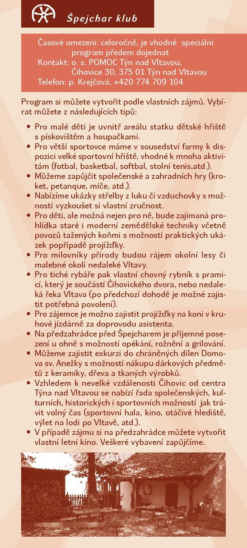 Pro větší sportovce máme v sousedství farmy k dispozici velké sportovní hřiště, vhodné k mnoha aktivitám (fotbal, basketbal, softbal, stolní tenis,atd.).