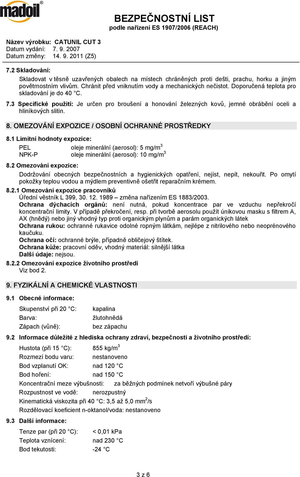 Doporučená teplota pro skladování je do 40 C. 7.3 Specifické použití: Je určen pro broušení a honování železných kovů, jemné obrábění oceli a hliníkových slitin. 8.