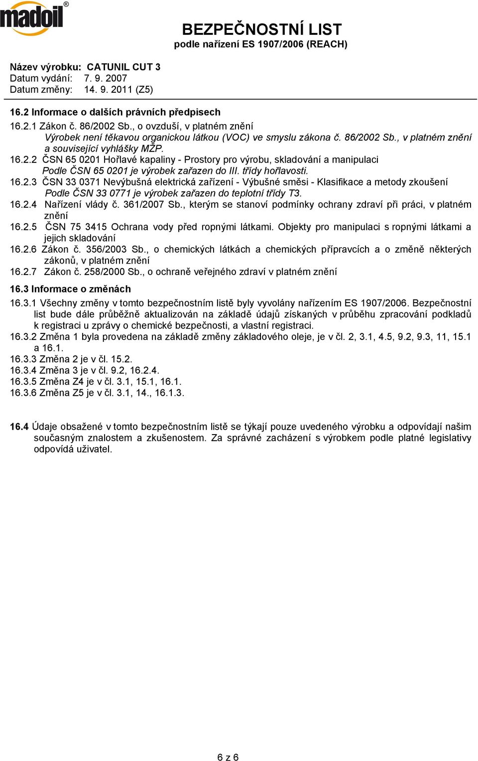 02 Sb., v platném znění a související vyhlášky MŽP. 16.2.2 ČSN 65 0201 Hořlavé kapaliny - Prostory pro výrobu, skladování a manipulaci Podle ČSN 65 0201 je výrobek zařazen do III. třídy hořlavosti.