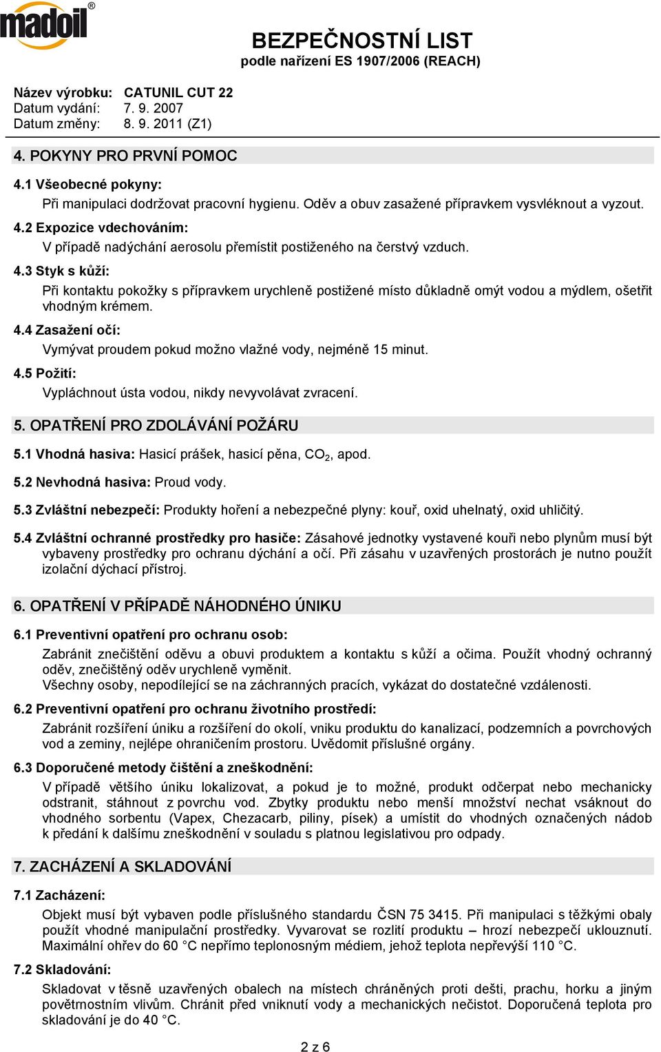4.4 Zasažení očí: Vymývat proudem pokud možno vlažné vody, nejméně 15 minut. 4.5 Požití: Vypláchnout ústa vodou, nikdy nevyvolávat zvracení. 5. OPATŘENÍ PRO ZDOLÁVÁNÍ POŽÁRU 5.