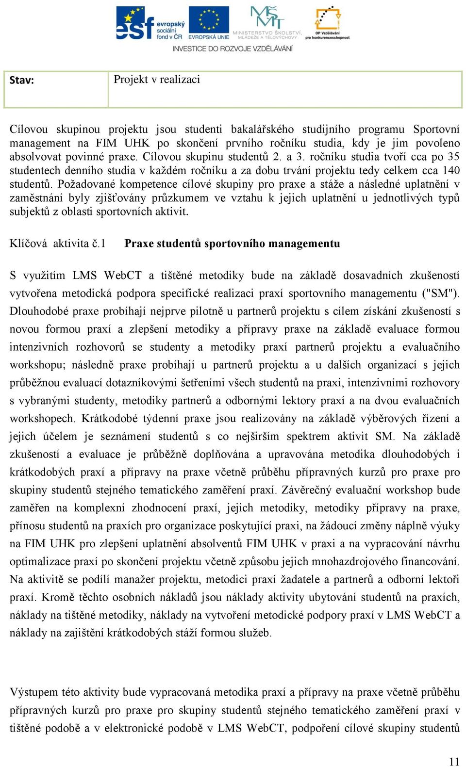 Poţadované kompetence cílové skupiny pro praxe a stáţe a následné uplatnění v zaměstnání byly zjišťovány průzkumem ve vztahu k jejich uplatnění u jednotlivých typů subjektů z oblasti sportovních