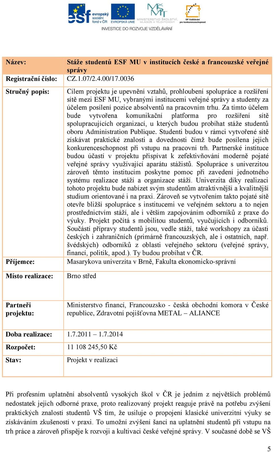 Za tímto účelem bude vytvořena komunikační platforma pro rozšíření sítě spolupracujících organizací, u kterých budou probíhat stáţe studentů oboru Administration Publique.