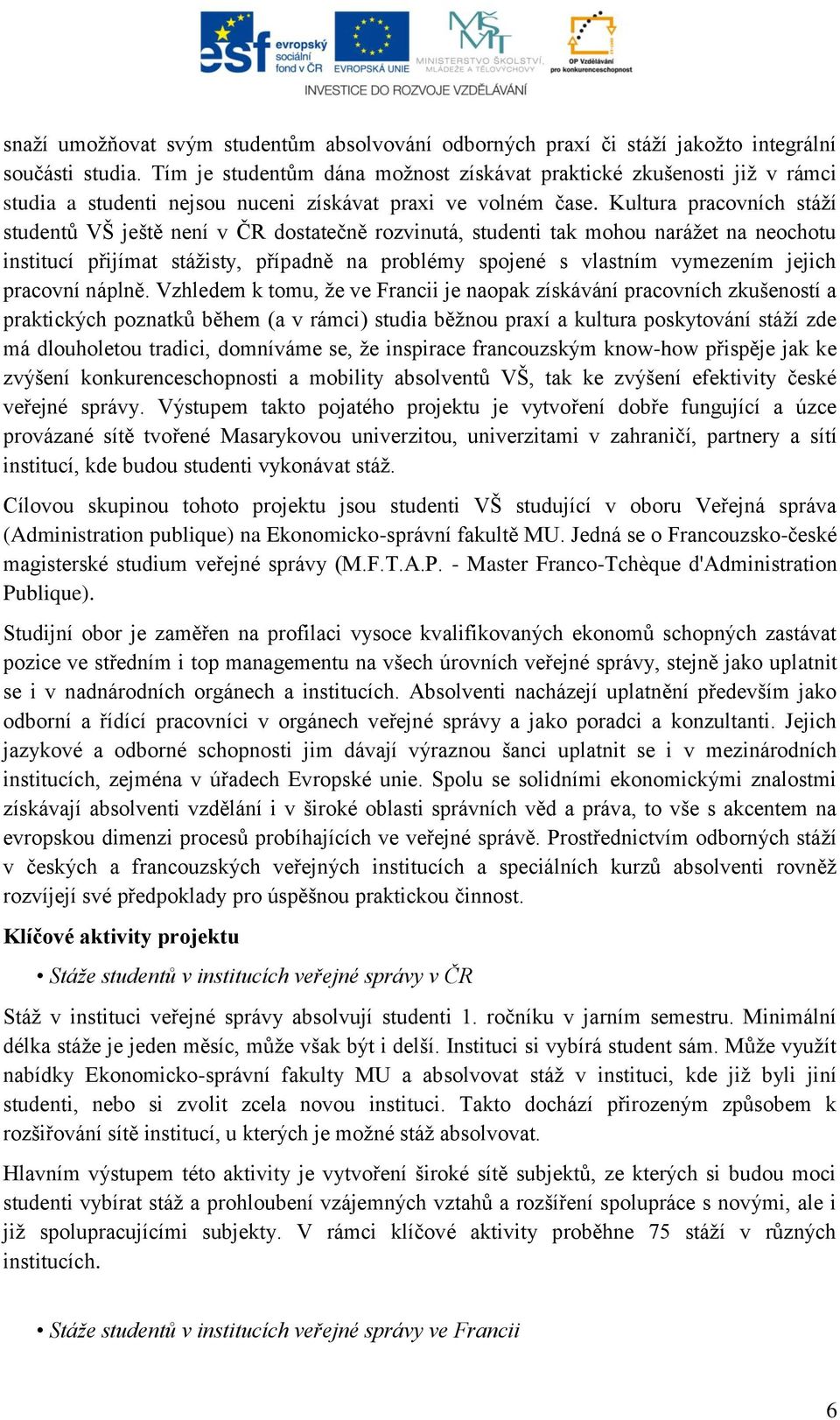 Kultura pracovních stáţí studentů VŠ ještě není v ČR dostatečně rozvinutá, studenti tak mohou naráţet na neochotu institucí přijímat stáţisty, případně na problémy spojené s vlastním vymezením jejich