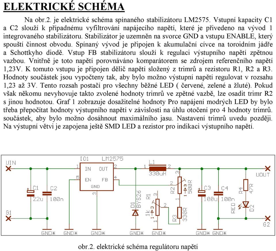 Stabilizátor je uzemněn na svorce GND a vstupu ENABLE, který spouští činnost obvodu. Spínaný vývod je připojen k akumulační cívce na toroidním jádře a Schottkyho diodě.