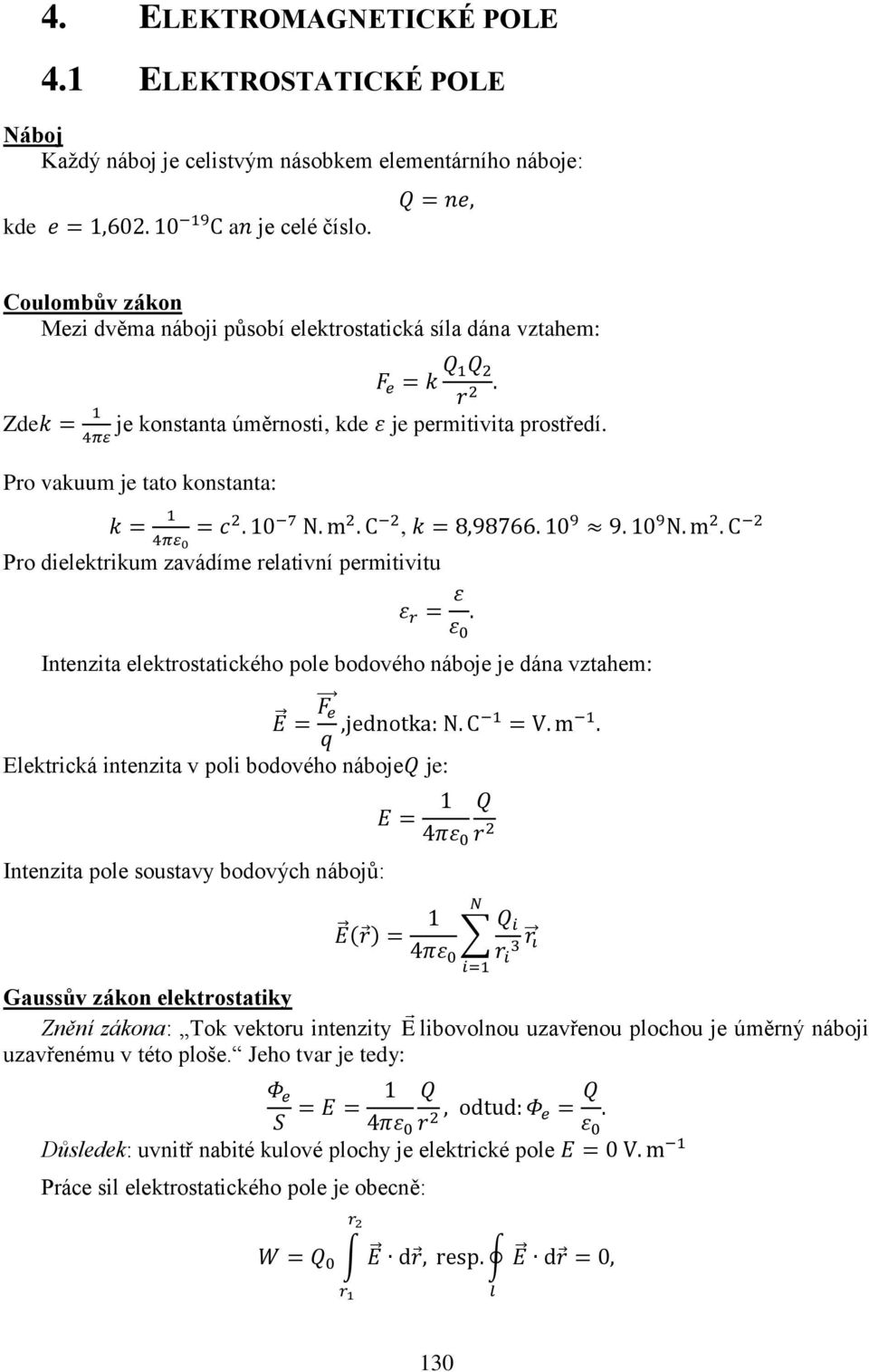 bodového náboje je dána vztahem: Elektrická intenzita v poli bodového náboje je: Intenzita pole soustavy bodových nábojů: Gaussův zákon elektrostatiky Znění zákona: Tok vektoru intenzity E