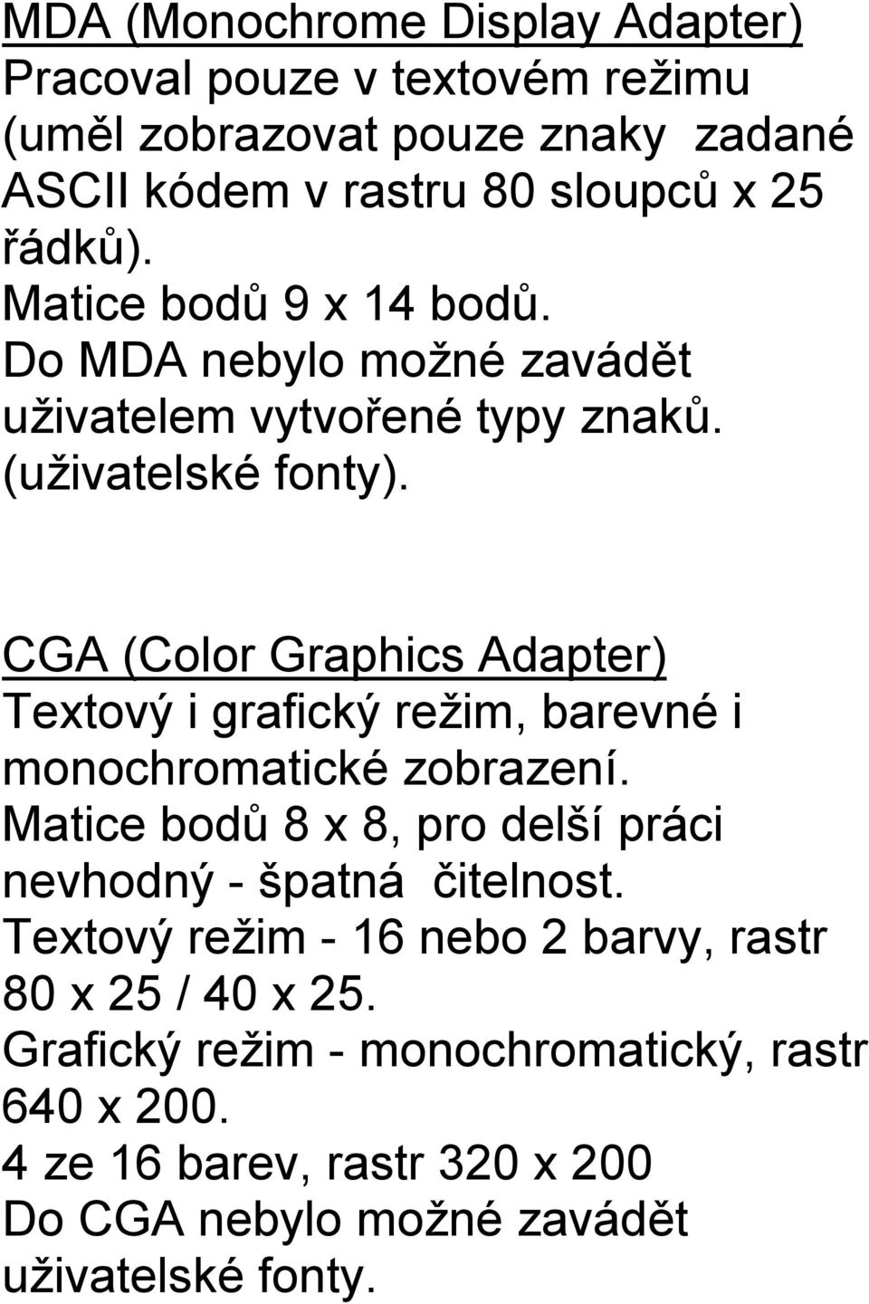 CGA (Color Graphics Adapter) Textový i grafický režim, barevné i monochromatické zobrazení.