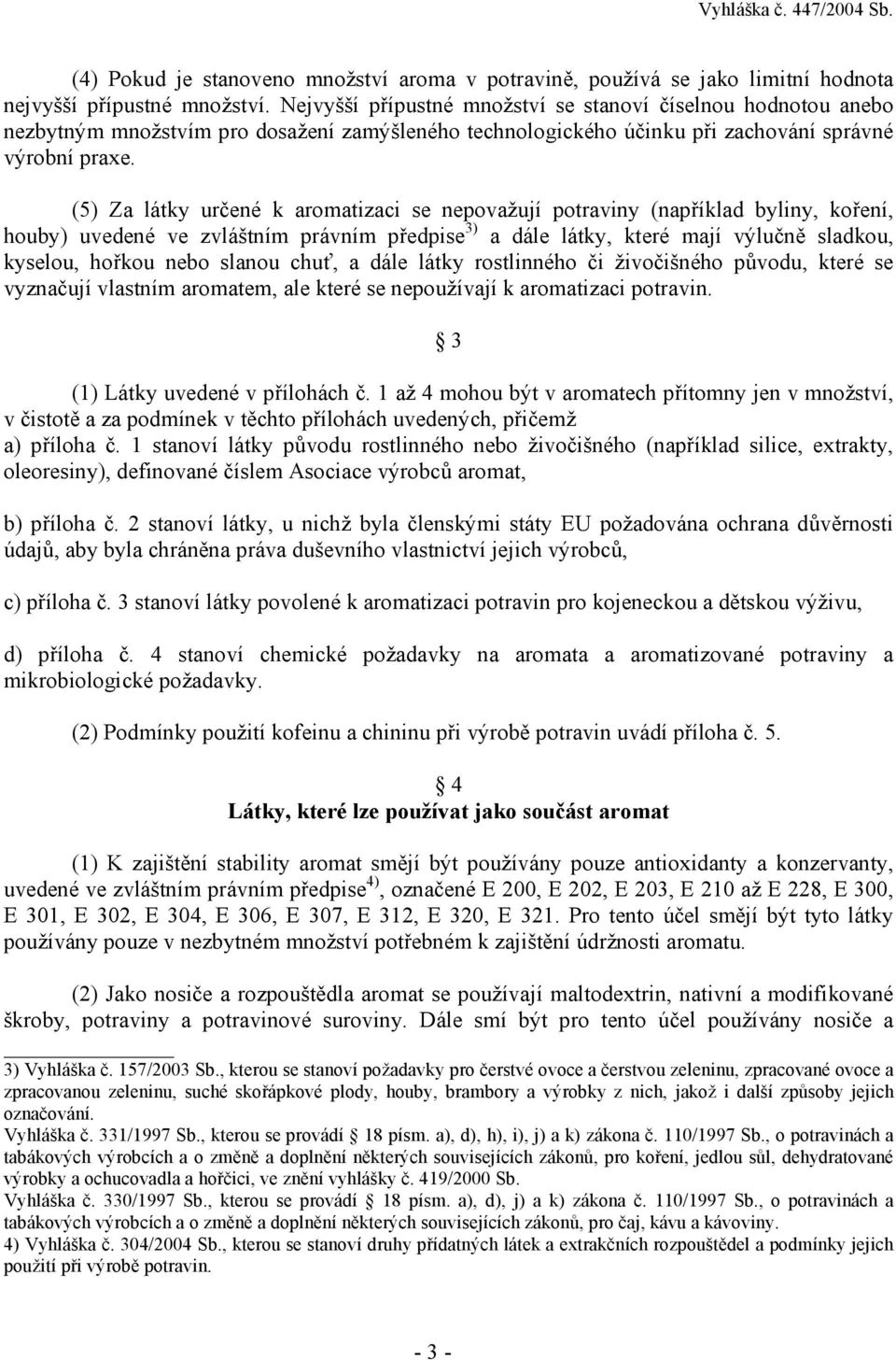 (5) Za látky určené k aromatizaci se nepovažují potraviny (například byliny, koření, houby) uvedené ve zvláštním právním předpise 3) a dále látky, které mají výlučně sladkou, kyselou, hořkou nebo