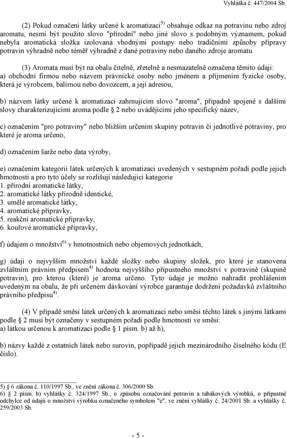 (3) Aromata musí být na obalu čitelně, zřetelně a nesmazatelně označena těmito údaji: a) obchodní firmou nebo názvem právnické osoby nebo jménem a příjmením fyzické osoby, která je výrobcem, balírnou