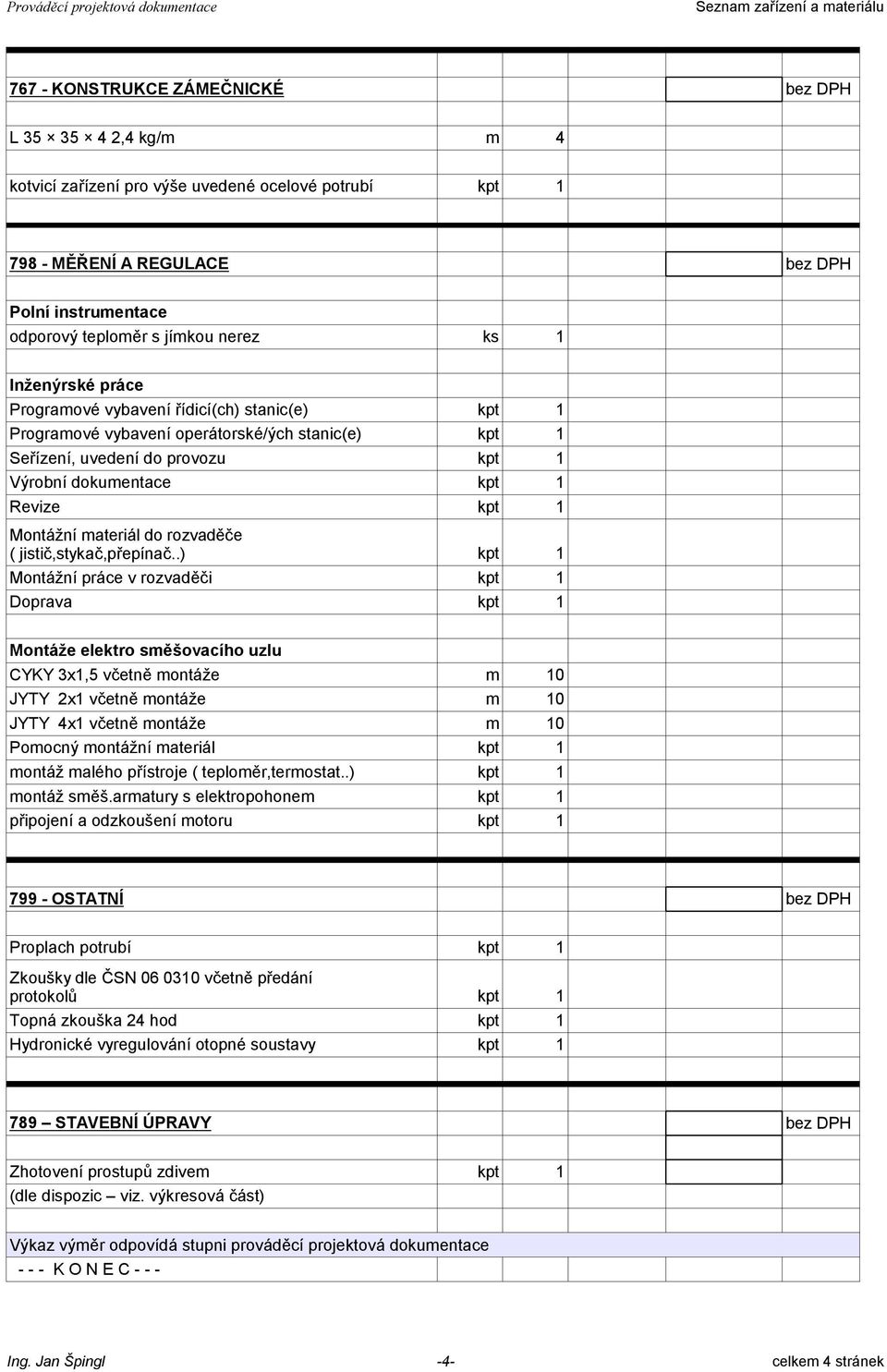 do provozu kpt 1 Výrobní dokumentace kpt 1 Revize kpt 1 Montážní materiál do rozvaděče ( jistič,stykač,přepínač.