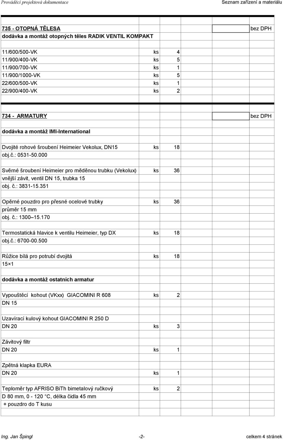 000 Svěrné šroubení Heimeier pro měděnou trubku (Vekolux) ks 36 vnější závit, ventil DN 15, trubka 15 obj. č.: 3831-15.351 Opěrné pouzdro pro přesné ocelové trubky ks 36 průměr 15 mm obj. č.: 1300 15.