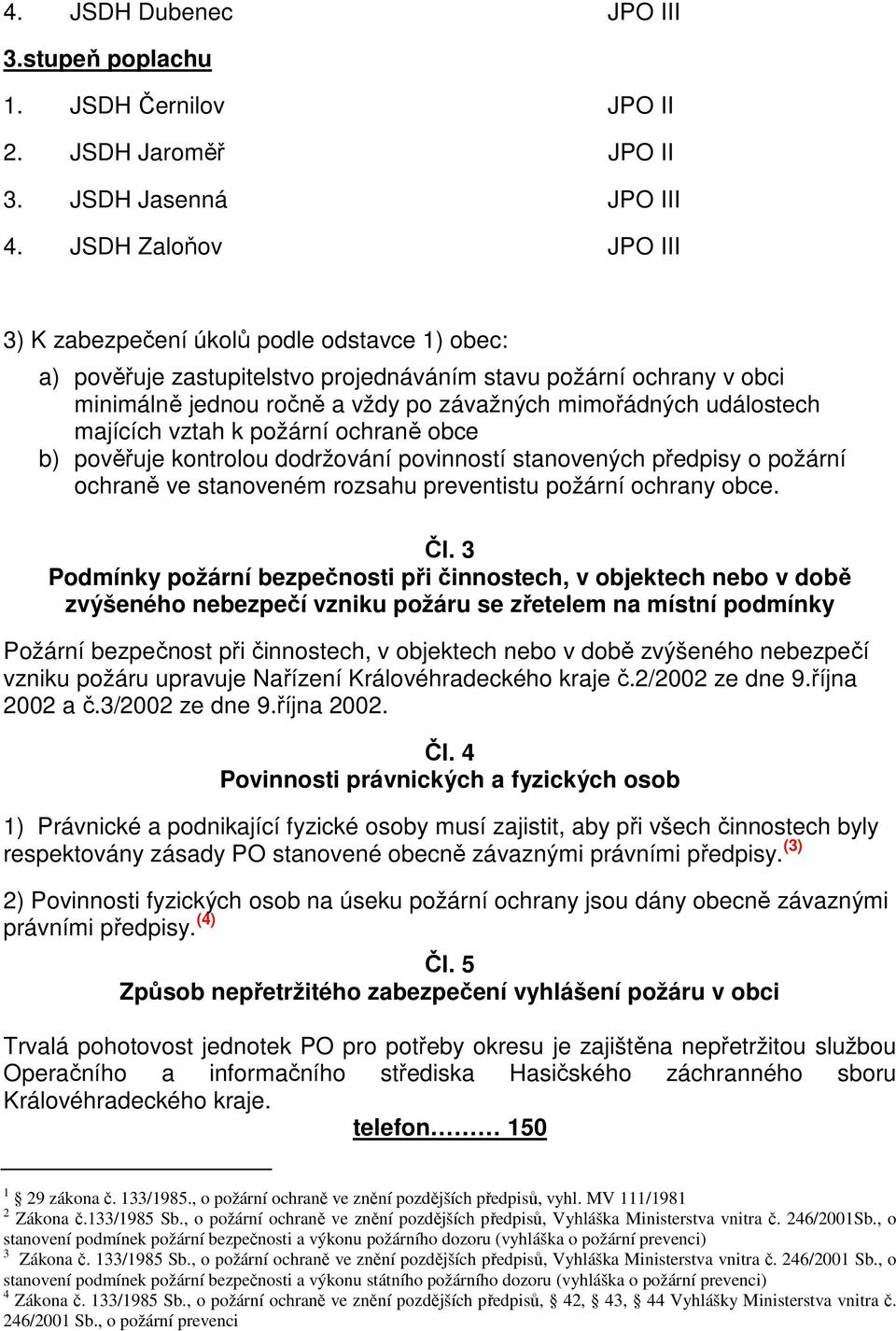 událostech majících vztah k požární ochraně obce b) pověřuje kontrolou dodržování povinností stanovených předpisy o požární ochraně ve stanoveném rozsahu preventistu požární ochrany obce. Čl.