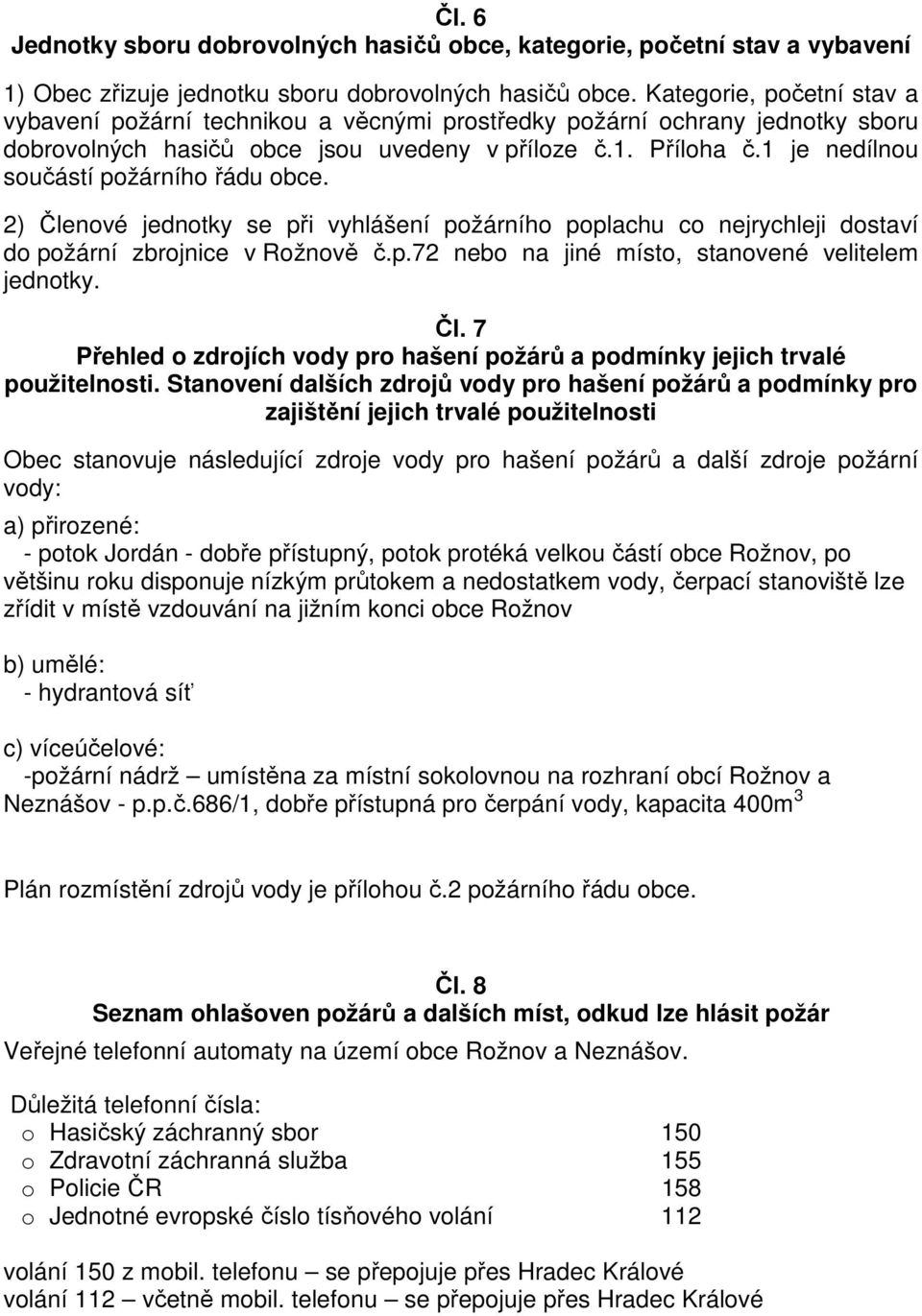 1 je nedílnou součástí požárního řádu obce. 2) Členové jednotky se při vyhlášení požárního poplachu co nejrychleji dostaví do požární zbrojnice v Rožnově č.p.72 nebo na jiné místo, stanovené velitelem jednotky.