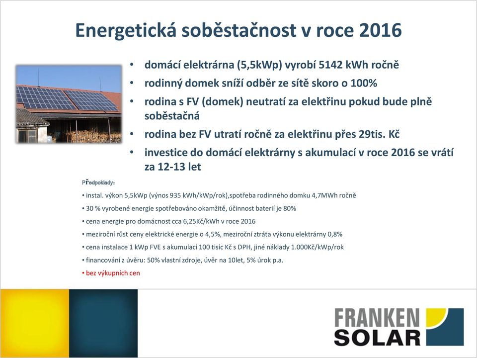 výkon 5,5kWp (výnos 935 kwh/kwp/rok),spotřeba rodinného domku 4,7MWh ročně 30 % vyrobené energie spotřebováno okamžitě, účinnost baterií je 80% cena energie pro domácnost cca 6,25Kč/kWh v roce 2016