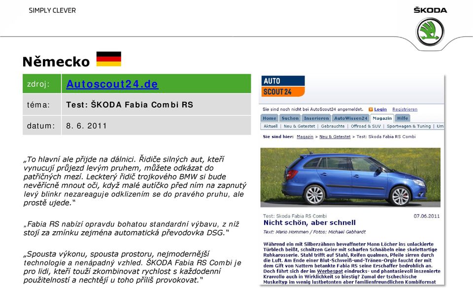 Leckterý řidič trojkového BMW si bude nevěřícně mnout oči, když malé autíčko před ním na zapnutý levý blinkr nezareaguje odklizením se do pravého pruhu, ale prostě ujede.