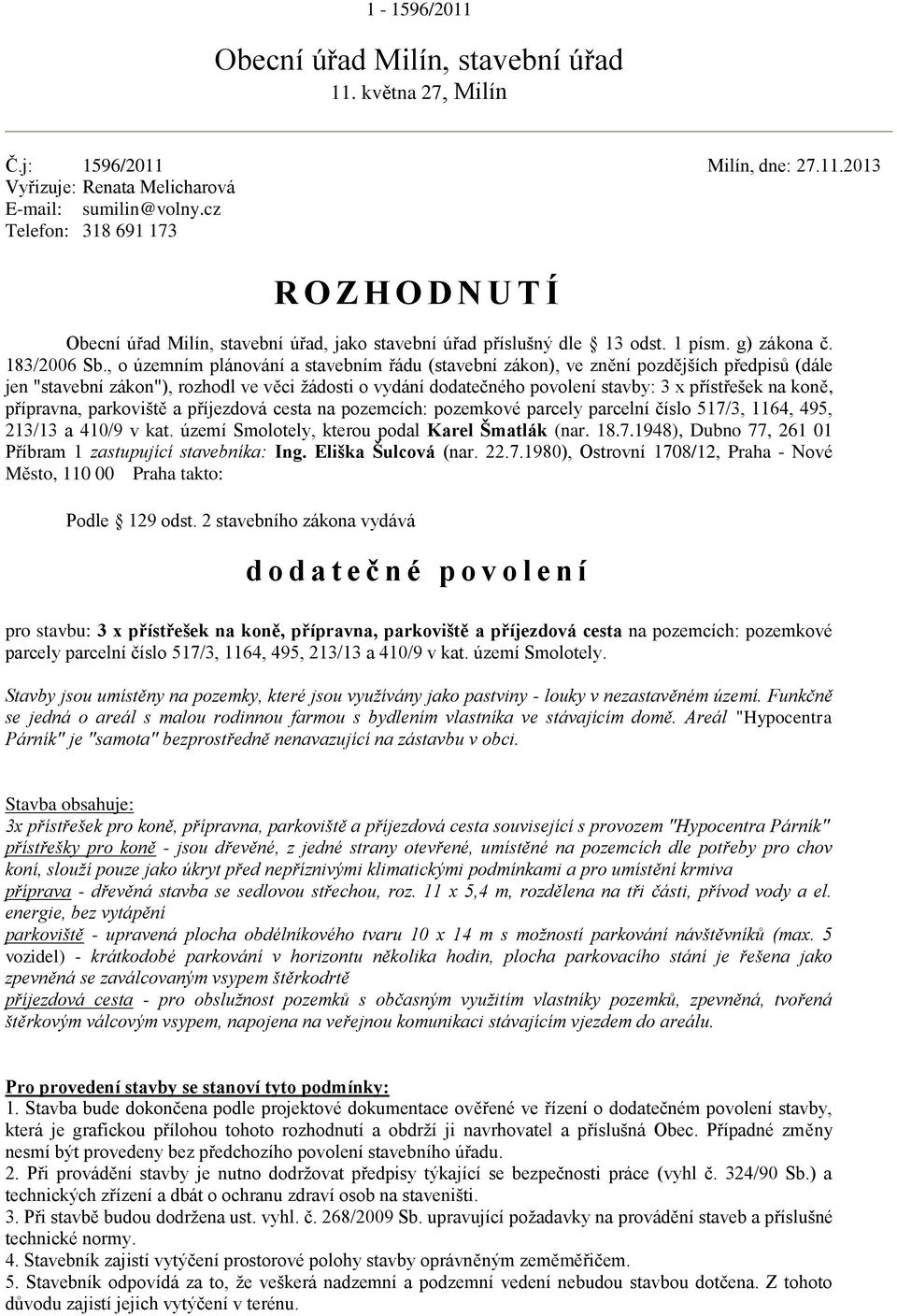 , o územním plánování a stavebním řádu (stavební zákon), ve znění pozdějších předpisů (dále jen "stavební zákon"), rozhodl ve věci žádosti o vydání dodatečného povolení stavby: 3 x přístřešek na