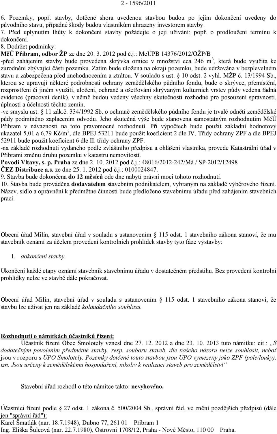 e o její užívání; popř. o prodloužení termínu k dokončení. 8. Dodržet podmínky: MěÚ Příbram, odbor ŽP ze dne 20. 3. 2012 pod č.j.: MeÚPB 14376/2012/OŽP/B -před zahájením stavby bude provedena skrývka ornice v množství cca 246 m 3, která bude využita ke zúrodnění zbývající části pozemku.