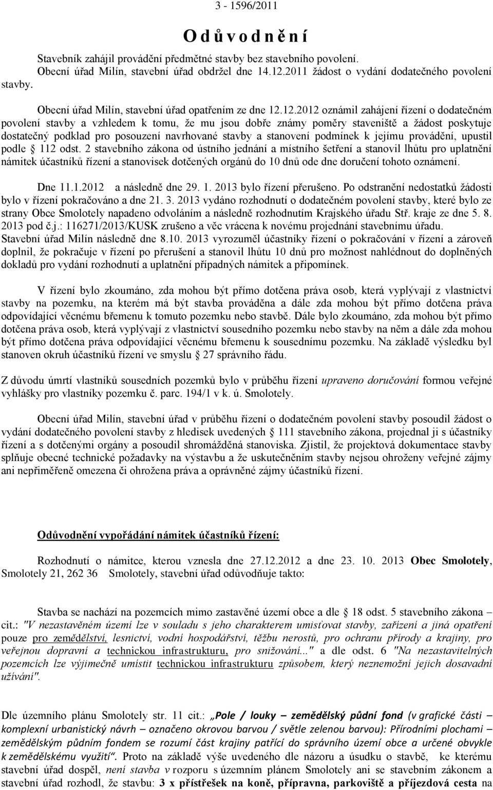 12.2012 oznámil zahájení řízení o dodatečném povolení stavby a vzhledem k tomu, že mu jsou dobře známy poměry staveniště a žádost poskytuje dostatečný podklad pro posouzení navrhované stavby a