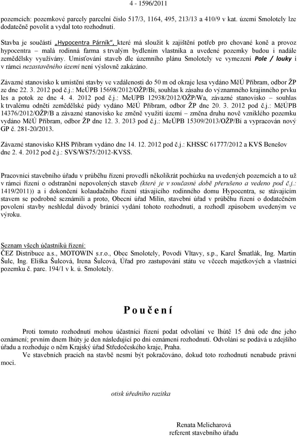 zemědělsky využívány. Umisťování staveb dle územního plánu Smolotely ve vymezení Pole / louky i v rámci nezastavěného území není výslovně zakázáno.