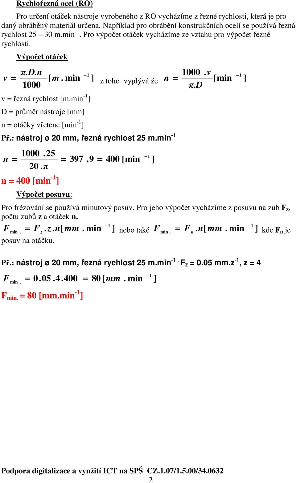 min ] z toho vyplývá že n = [min ] 1000 π.d v = řezná rychlost [m.min -1 ] D = průměr nástroje [mm] n = otáčky vřetene [min -1 ] Př.: nástroj ø 20 mm, řezná rychlost 25 m.min -1 n = 1000.