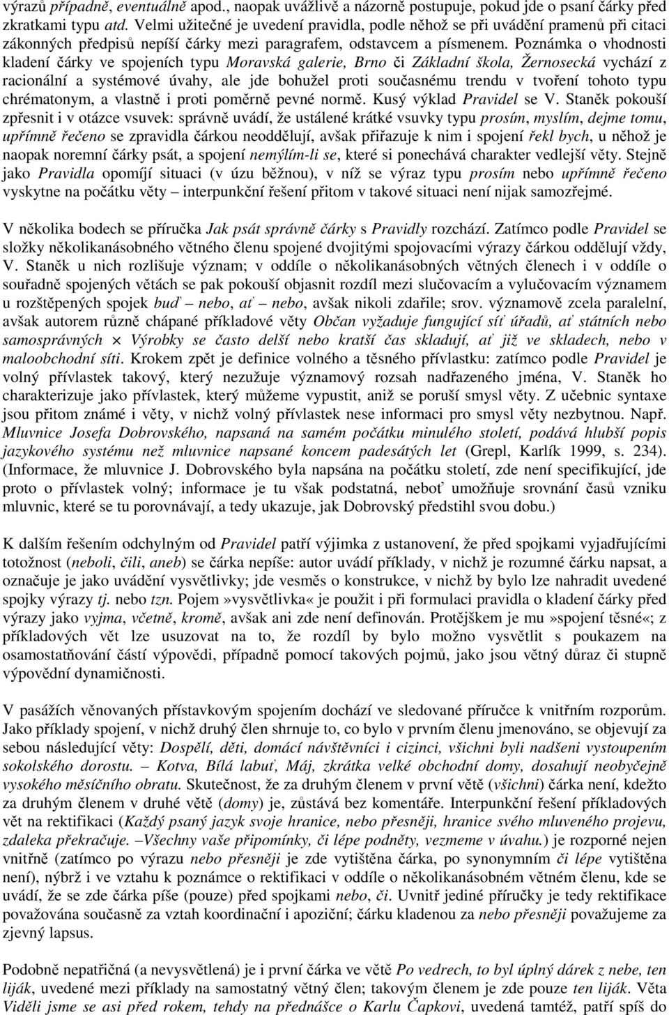 Poznámka o vhodnosti kladení čárky ve spojeních typu Moravská galerie, Brno či Základní škola, Žernosecká vychází z racionální a systémové úvahy, ale jde bohužel proti současnému trendu v tvoření