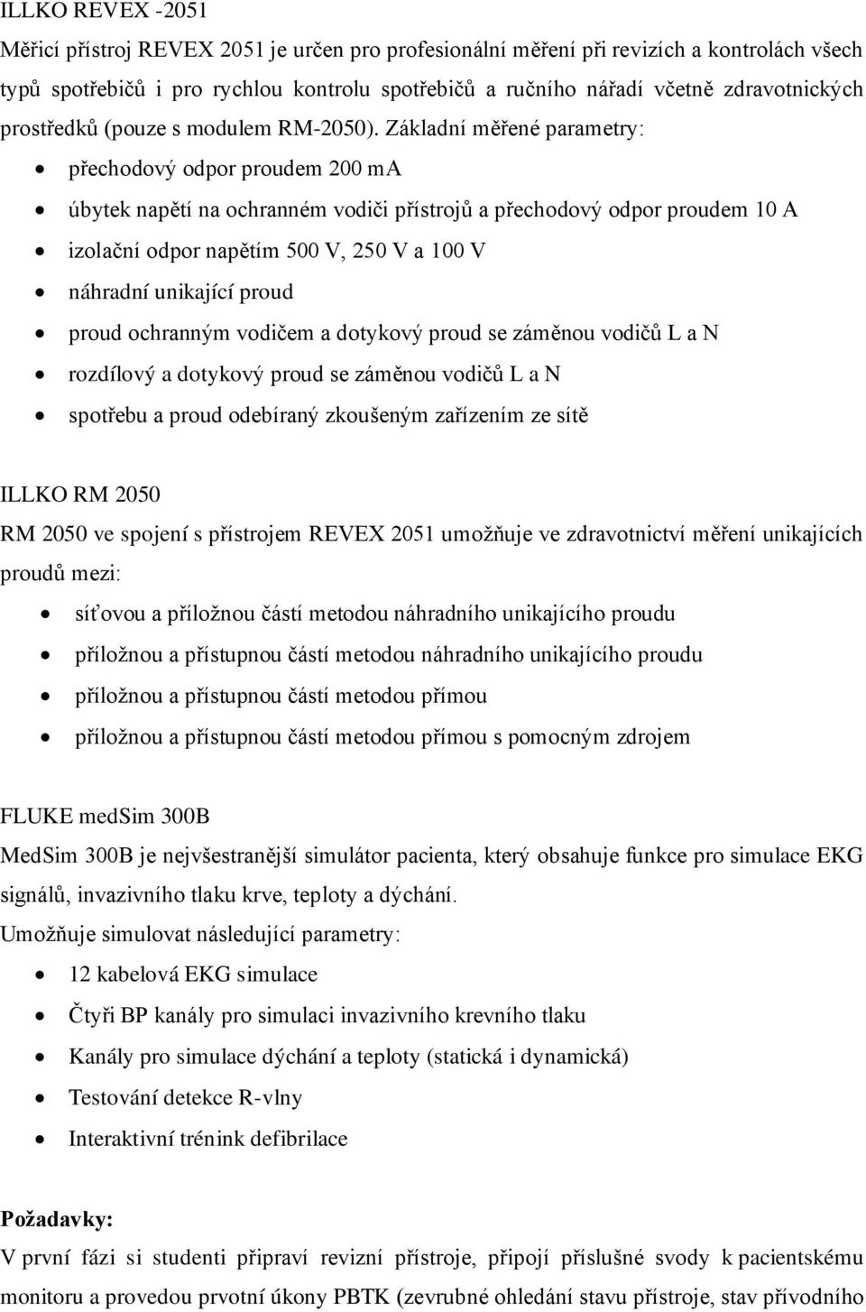 Základní měřené parametry: přechodový odpor proudem 200 ma úbytek napětí na ochranném vodiči přístrojů a přechodový odpor proudem 10 A izolační odpor napětím 500 V, 250 V a 100 V náhradní unikající