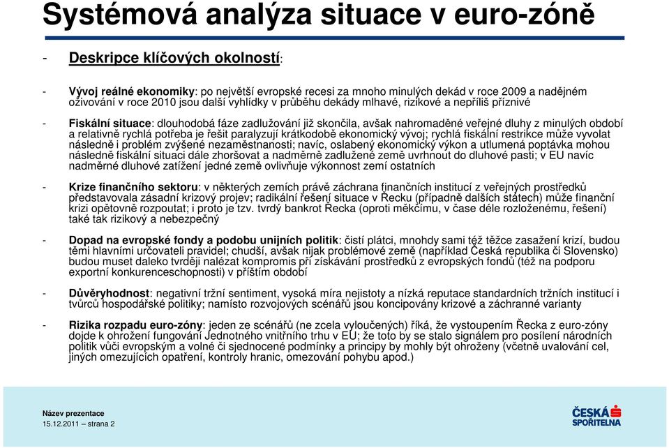 potřeba je řešit paralyzují krátkodobě ekonomický vývoj; rychlá fiskální restrikce může vyvolat následně i problém zvýšené nezaměstnanosti; navíc, oslabený ekonomický výkon a utlumená poptávka mohou