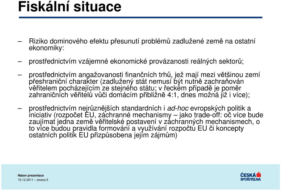 věřitelů vůči domácím přibližně 4:1, dnes možná již i více); prostřednictvím nejrůznějších standardních i ad-hoc evropských politik a iniciativ (rozpočet EU, záchranné mechanismy jako trade-off: oč