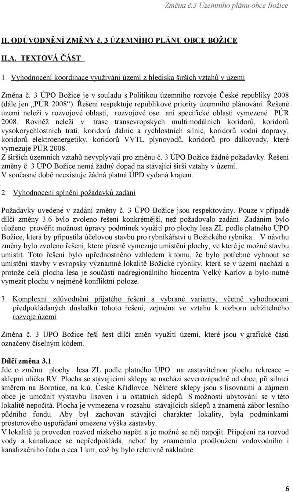 Řešené území neleží v rozvojové oblasti, rozvojové ose ani specifické oblasti vymezené PÚR 2008.