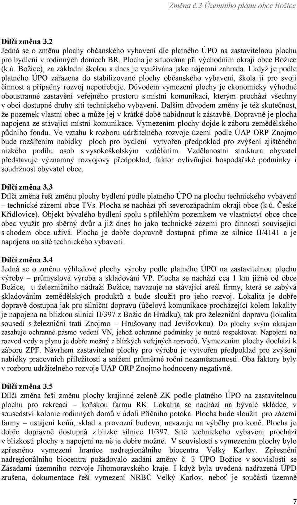 I když je podle platného ÚPO zařazena do stabilizované plochy občanského vybavení, škola ji pro svoji činnost a případný rozvoj nepotřebuje.