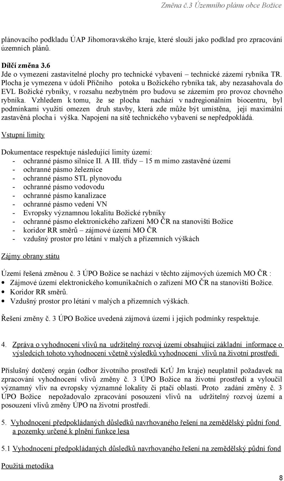 Plocha je vymezena v údolí Příčního potoka u Božického rybníka tak, aby nezasahovala do EVL Božické rybníky, v rozsahu nezbytném pro budovu se zázemím pro provoz chovného rybníka.