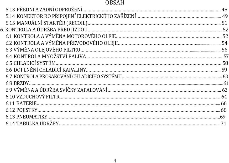 .. 56 6.4 KONTROLA MNOŽSTVÍ PALIVA.. 57 6.5 CHLADICÍ SYSTÉM 58 6.6 DOPLNĚNÍ CHLADICÍ KAPALINY.... 59 6.7 KONTROLA PROSAKOVÁNÍ CHLADICÍHO SYSTÉMU.. 60 6.