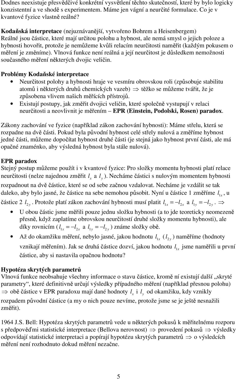 Kodaňská interpretace (nejuznávanější, vytvořeno Bohrem a Heisenbergem) Reálné jsou částice, které mají určitou polohu a hybnost, ale nemá smysl o jejich poloze a hybnosti hovořit, protože je