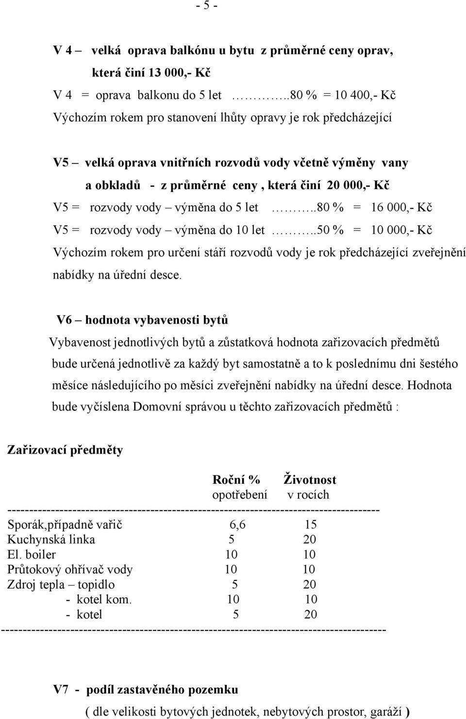 rozvody vody výměna do 5 let..80 % = 16 000,- Kč V5 = rozvody vody výměna do 10 let.