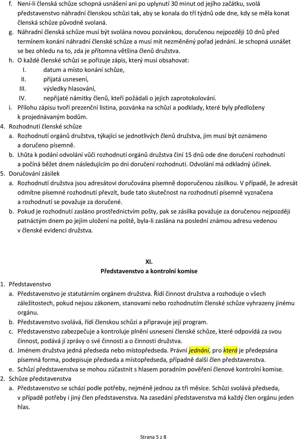 Je schopná usnášet se bez ohledu na to, zda je přítomna většina členů družstva. h. O každé členské schůzi se pořizuje zápis, který musí obsahovat: I. datum a místo konání schůze, II.