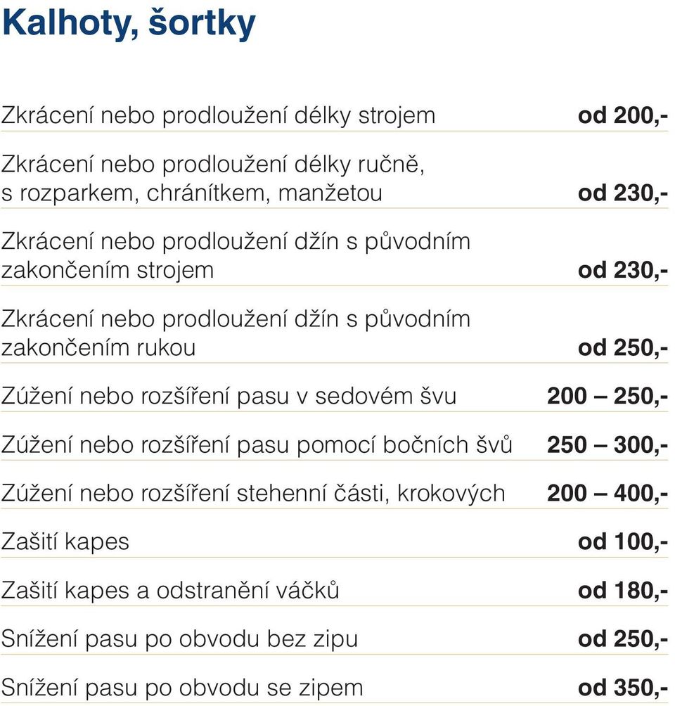 nebo rozšíření pasu v sedovém švu 200 250,- Zúžení nebo rozšíření pasu pomocí bočních švů 250 300,- Zúžení nebo rozšíření stehenní části, krokových