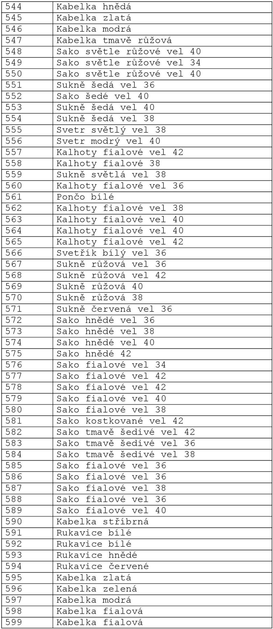 vel 36 561 Pončo bílé 562 Kalhoty fialové vel 38 563 Kalhoty fialové vel 40 564 Kalhoty fialové vel 40 565 Kalhoty fialové vel 42 566 Svetřík bílý vel 36 567 Sukně růžová vel 36 568 Sukně růžová vel