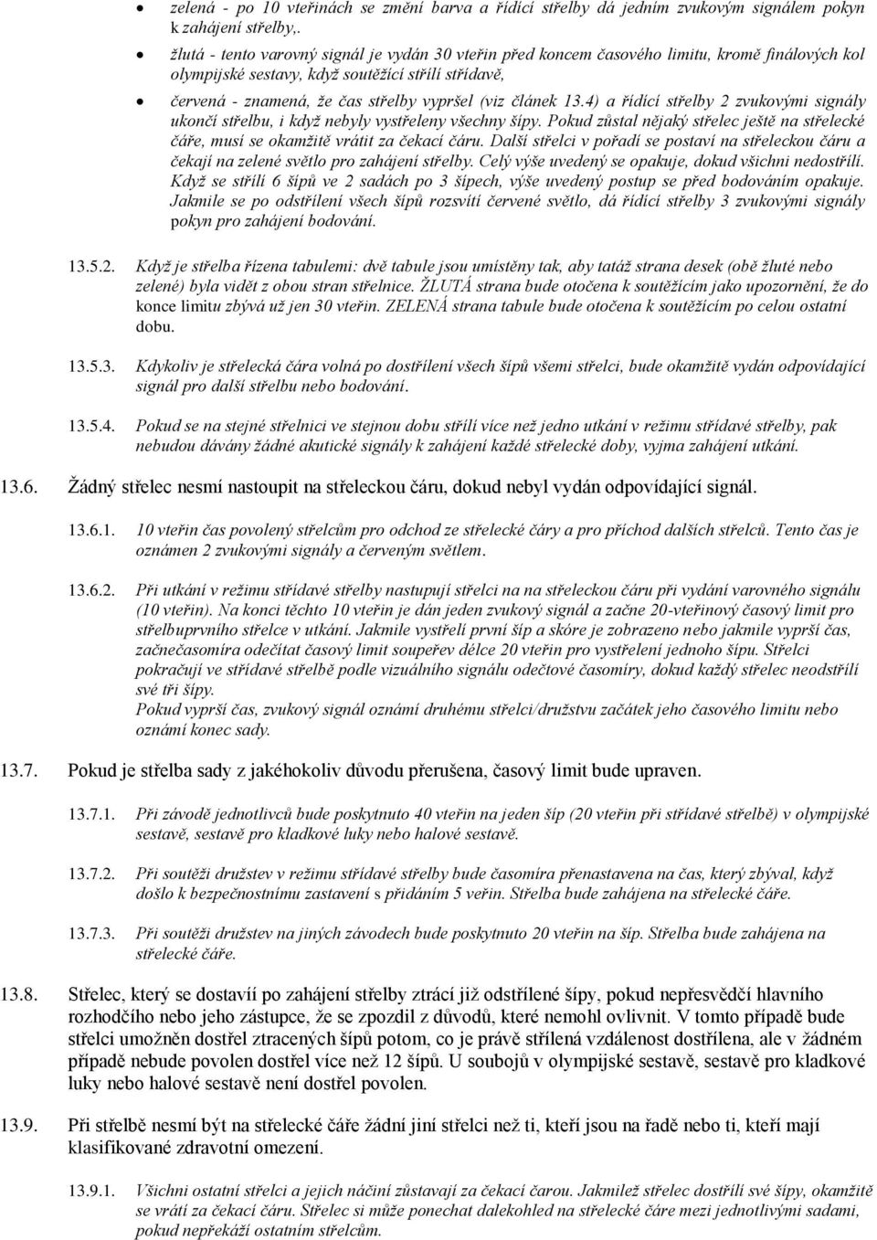 článek 13.4) a řídící střelby 2 zvukovými signály ukončí střelbu, i když nebyly vystřeleny všechny šípy. Pokud zůstal nějaký střelec ještě na střelecké čáře, musí se okamžitě vrátit za čekací čáru.
