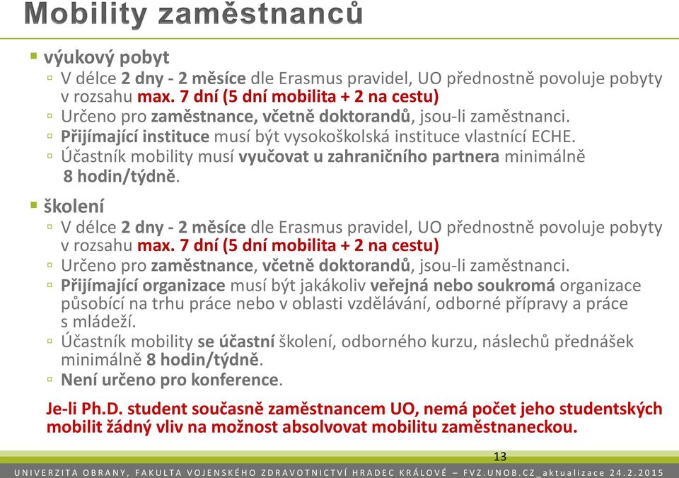 Účastník mobility musí vyučovat u zahraničního partnera minimálně 8 hodin/týdně. školení V délce 2 dny - 2 měsíce dle Erasmus pravidel, UO přednostně povoluje pobyty v rozsahu max.