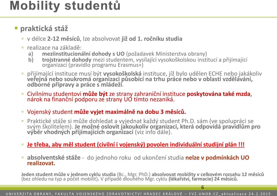 organizací (pravidlo programu Erasmus+) přijímající instituce musí být vysokoškolská instituce, jíž bylo udělen ECHE nebo jakákoliv veřejná nebo soukromá organizaci působící na trhu práce nebo v