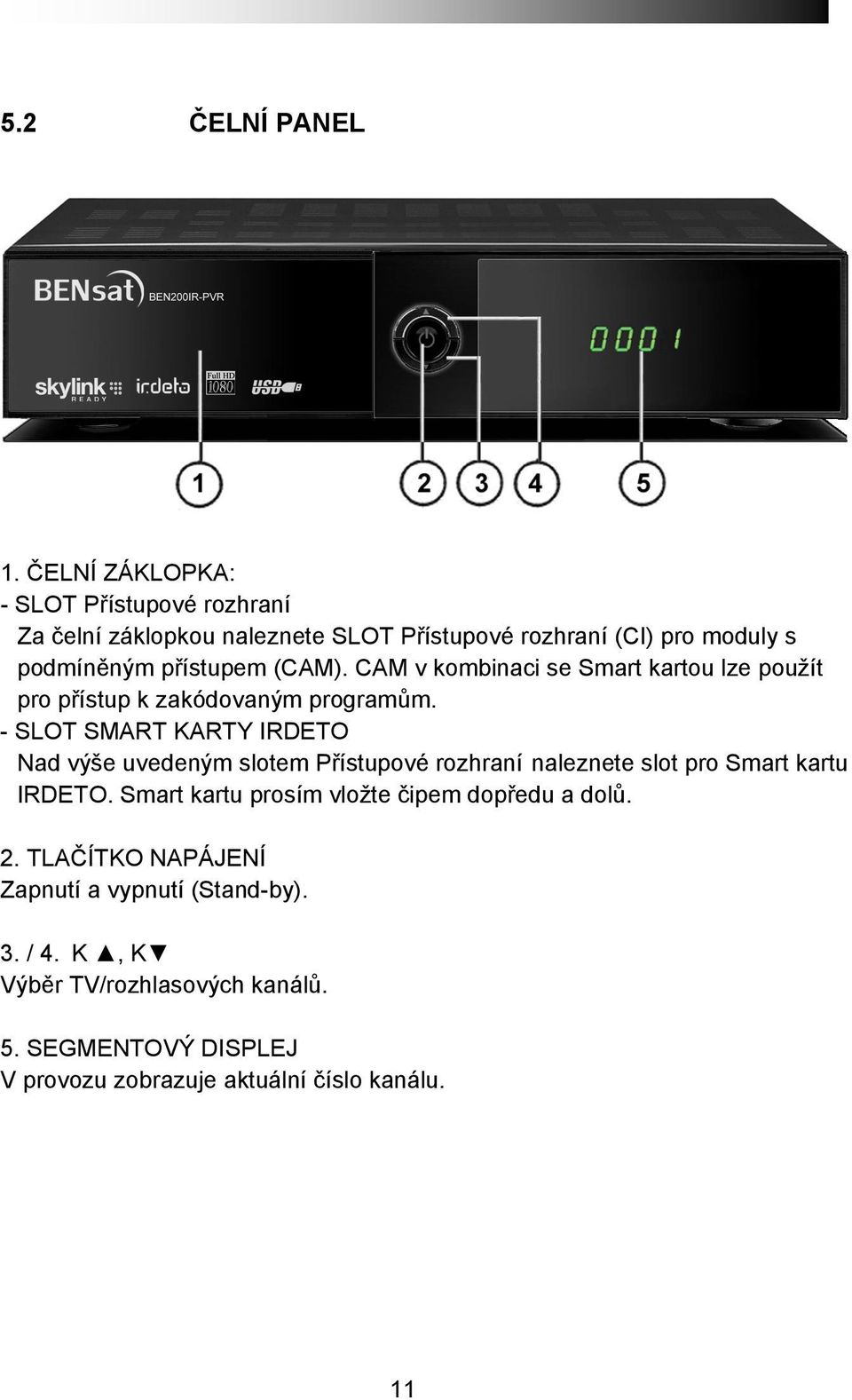 (CAM). CAM v kombinaci se Smart kartou lze použít pro přístup k zakódovaným programům.