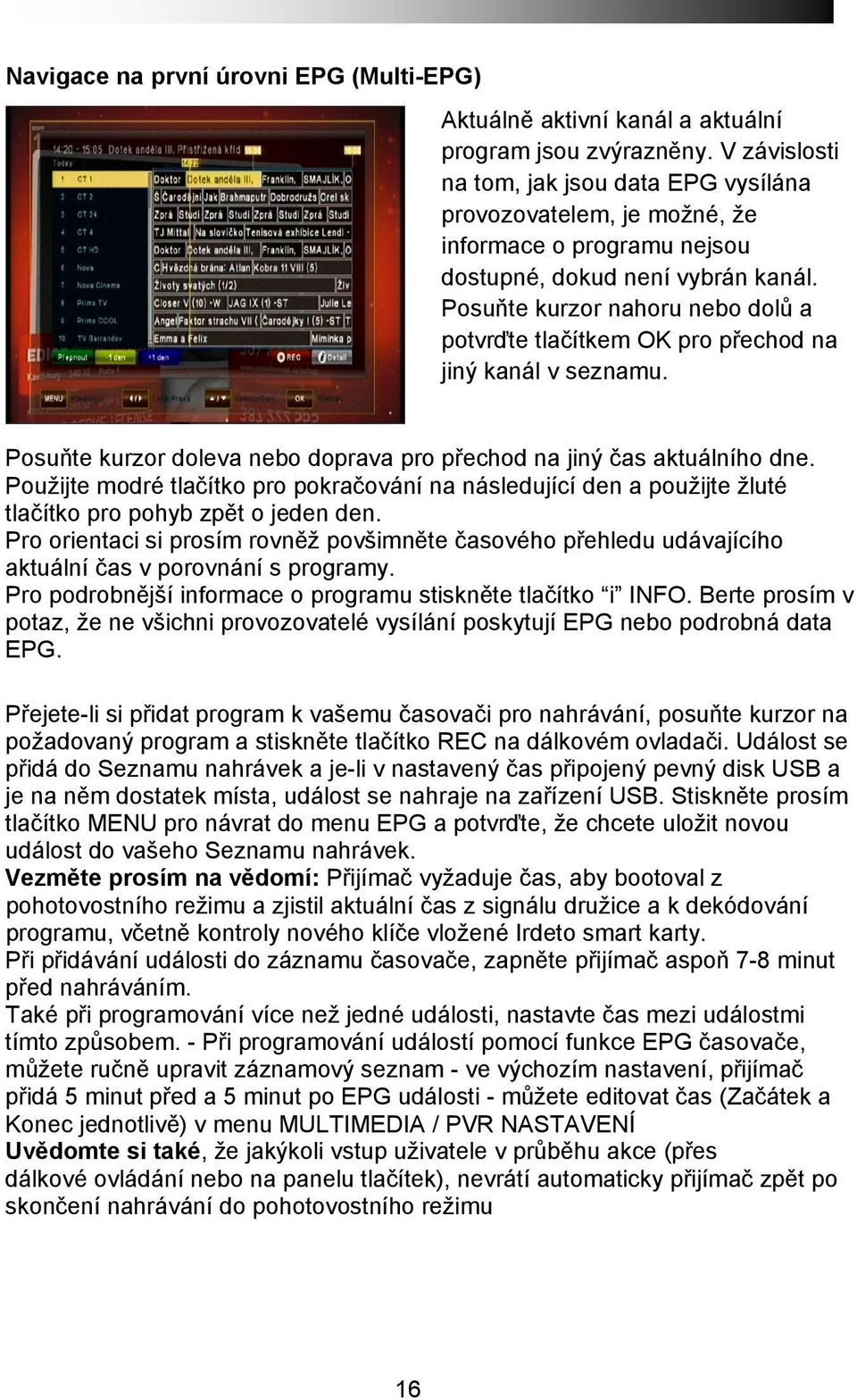 Posuňte kurzor nahoru nebo dolů a potvrďte tlačítkem OK pro přechod na jiný kanál v seznamu. Posuňte kurzor doleva nebo doprava pro přechod na jiný čas aktuálního dne.