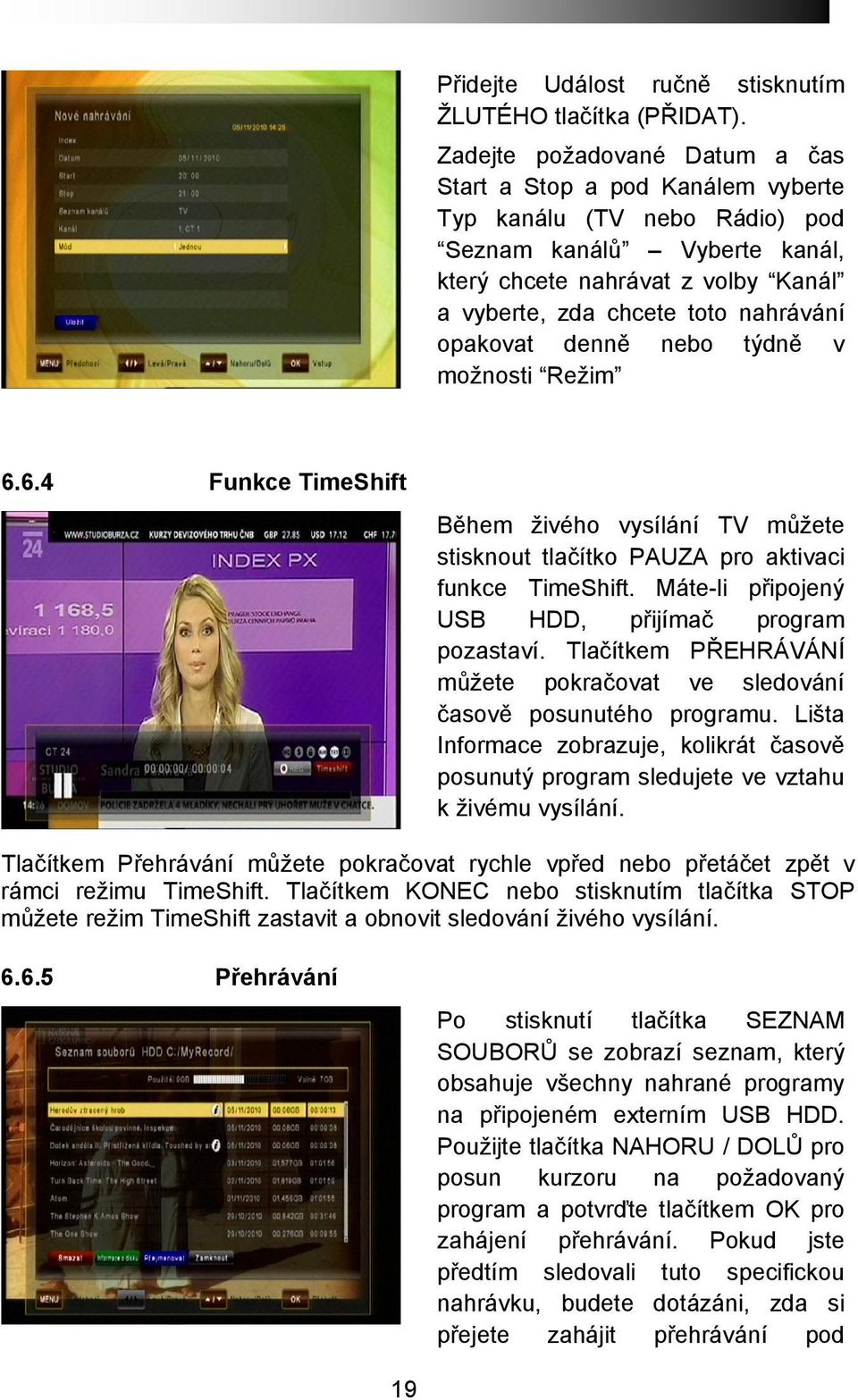 opakovat denně nebo týdně v možnosti Režim 6.6.4 Funkce TimeShift Během živého vysílání TV můžete stisknout tlačítko PAUZA pro aktivaci funkce TimeShift.