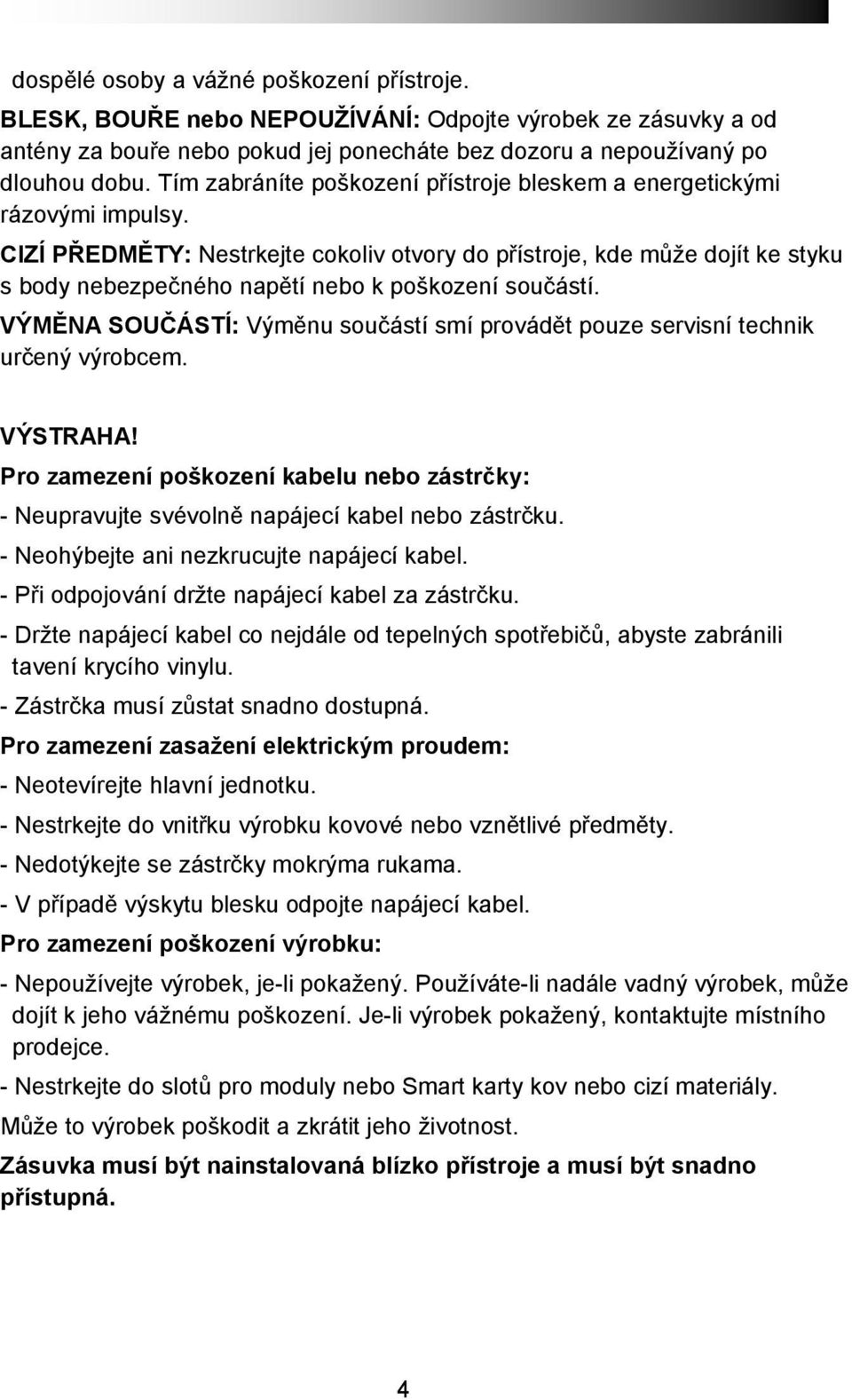 CIZÍ PŘEDMĚTY: Nestrkejte cokoliv otvory do přístroje, kde může dojít ke styku s body nebezpečného napětí nebo k poškození součástí.