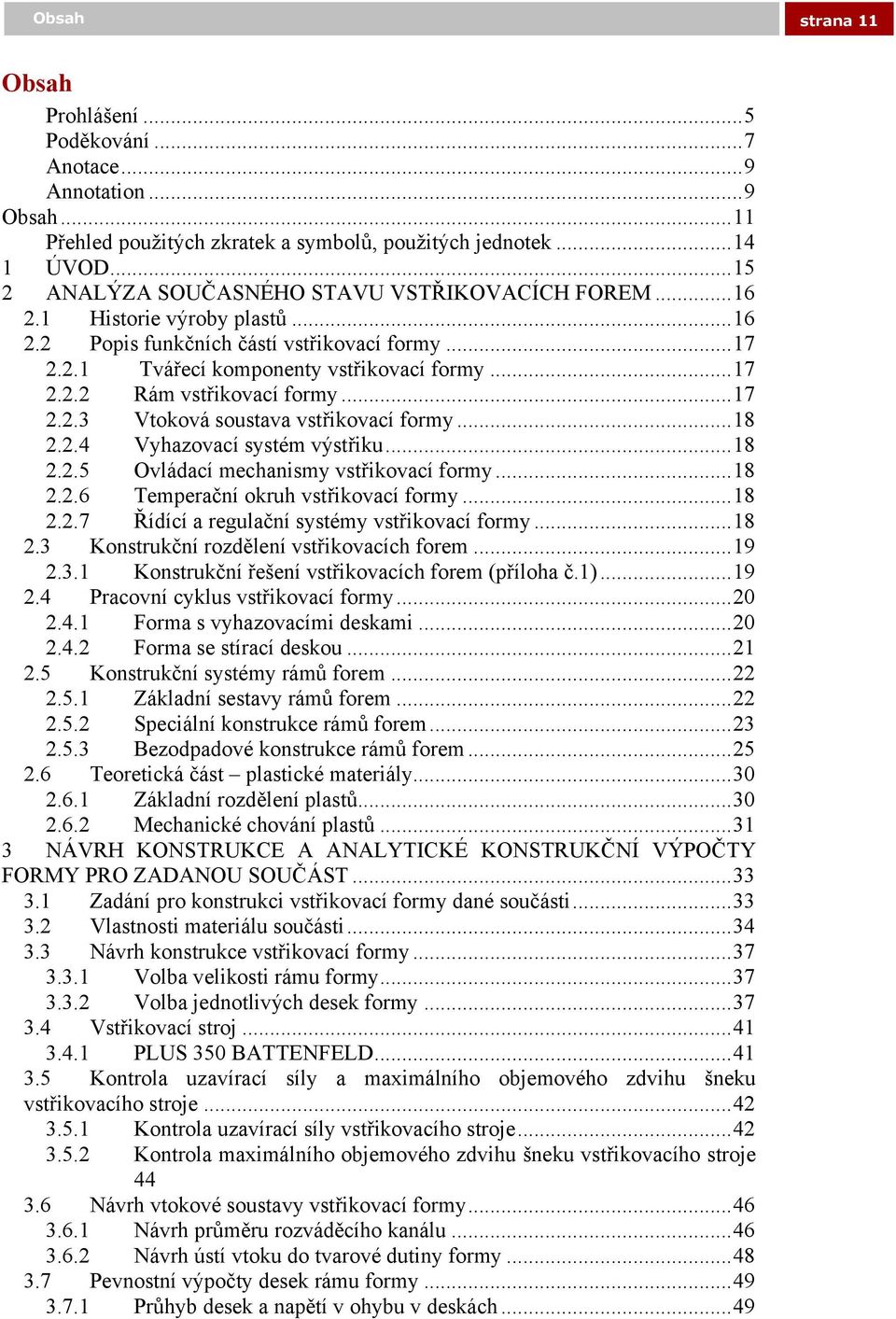 ..17 2.2.3 Vtoková soustava vstřikovací formy...18 2.2.4 Vyhazovací systém výstřiku...18 2.2.5 Ovládací mechanismy vstřikovací formy...18 2.2.6 Temperační okruh vstřikovací formy...18 2.2.7 Řídící a regulační systémy vstřikovací formy.