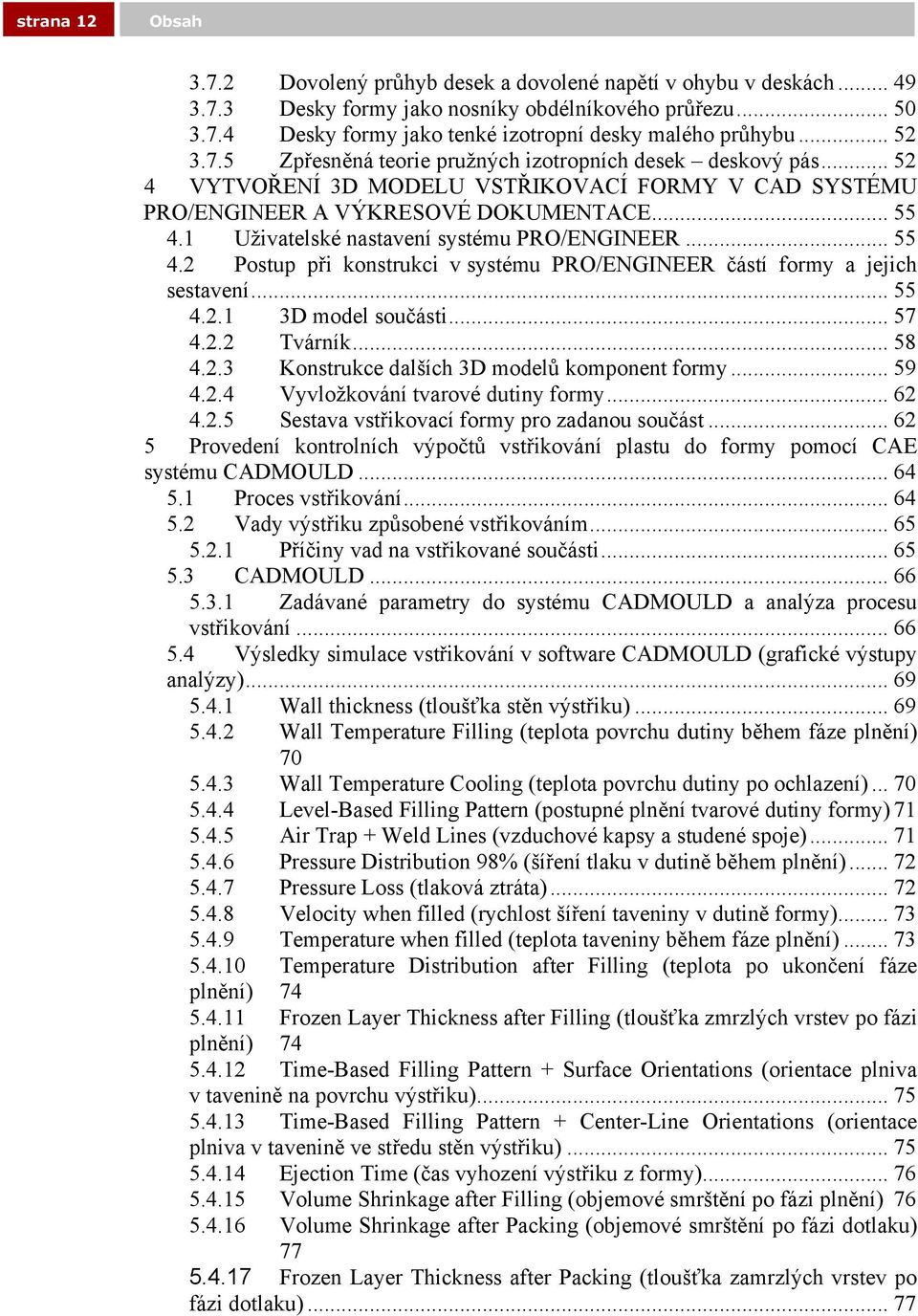 1 Uživatelské nastavení systému PRO/ENGINEER... 55 4.2 Postup při konstrukci v systému PRO/ENGINEER částí formy a jejich sestavení... 55 4.2.1 3D model součásti... 57 4.2.2 Tvárník... 58 4.2.3 Konstrukce dalších 3D modelů komponent formy.