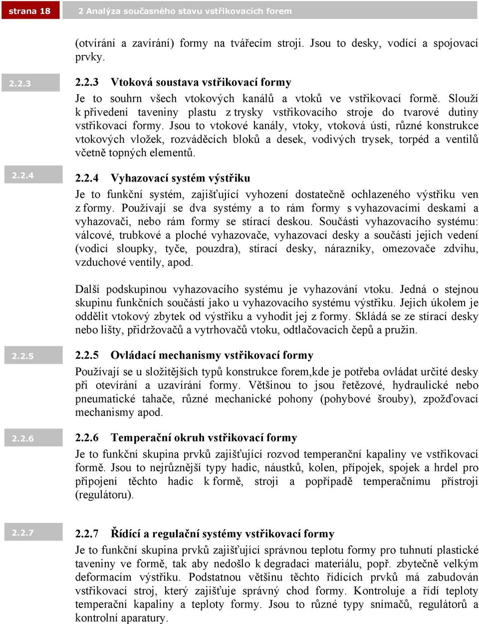 Jsou to vtokové kanály, vtoky, vtoková ústí, různé konstrukce vtokových vložek, rozváděcích bloků a desek, vodivých trysek, torpéd a ventilů včetně topných elementů. 2.