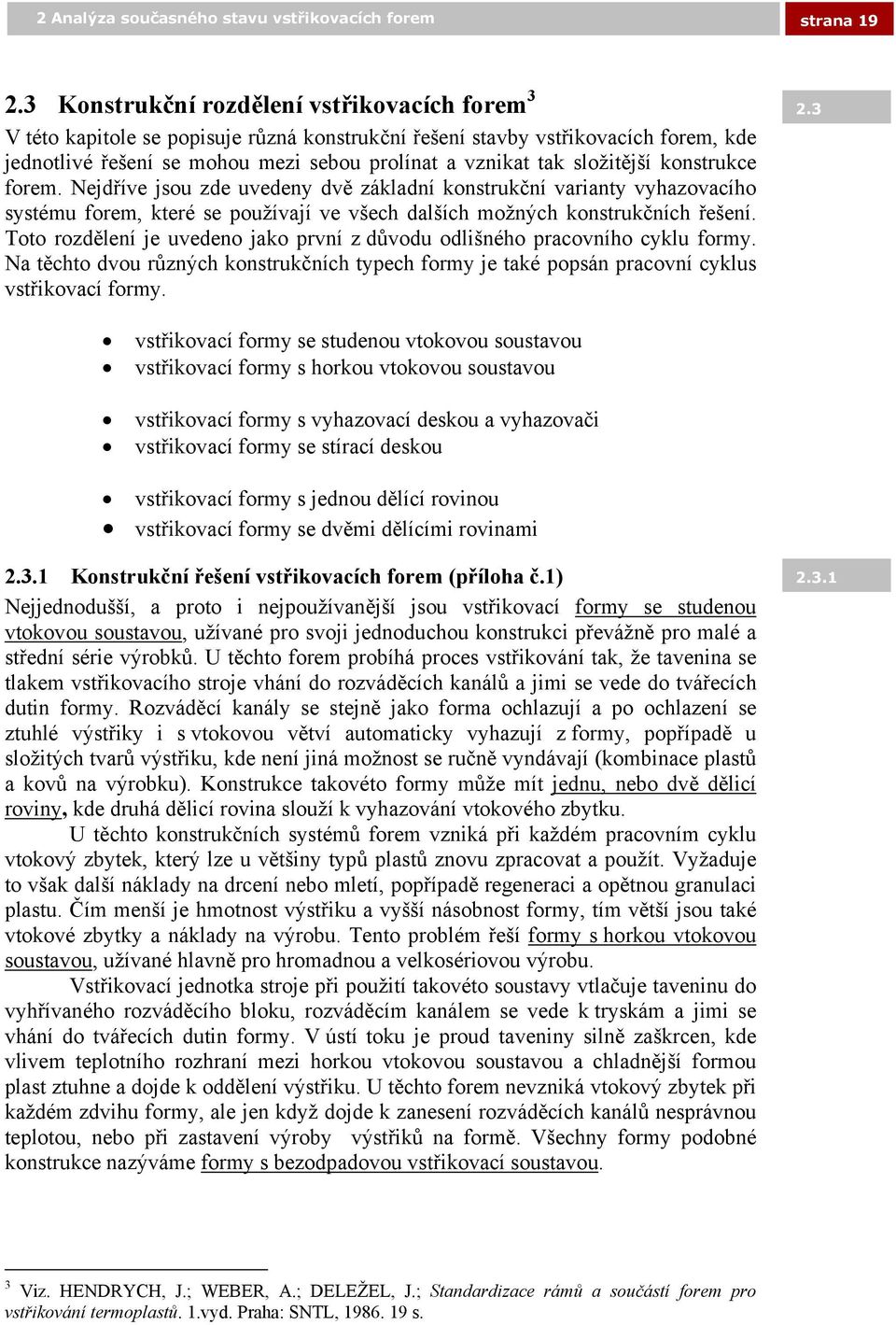 složitější konstrukce forem. Nejdříve jsou zde uvedeny dvě základní konstrukční varianty vyhazovacího systému forem, které se používají ve všech dalších možných konstrukčních řešení.