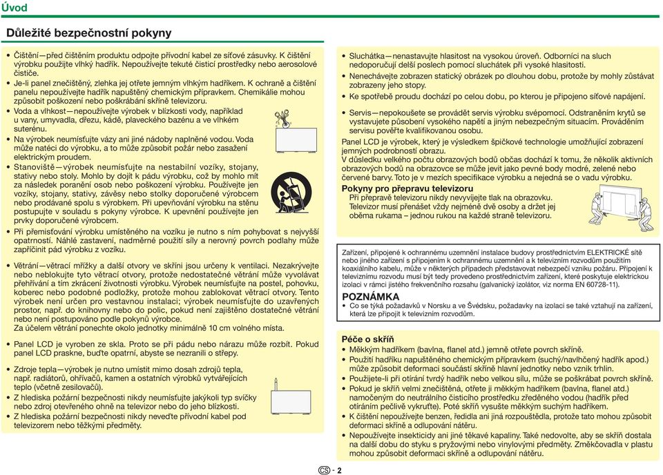 K ochraně a čištění panelu nepoužívejte hadřík napuštěný chemickým přípravkem. Chemikálie mohou způsobit poškození nebo poškrábání skříně televizoru.