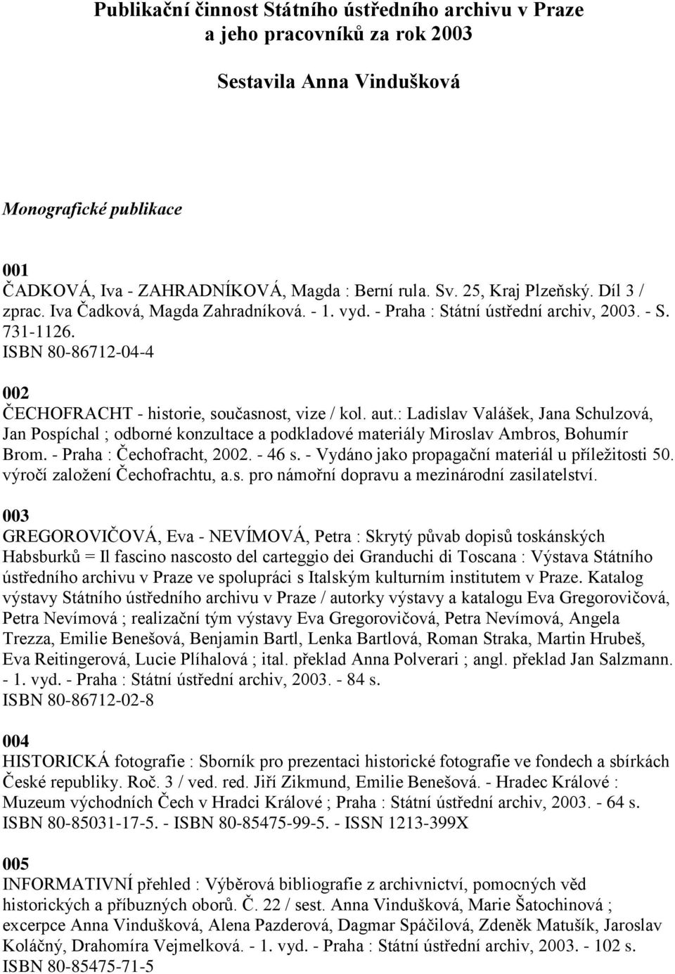 ISBN 80-86712-04-4 002 ČECHOFRACHT - historie, současnost, vize / kol. aut.: Ladislav Valášek, Jana Schulzová, Jan Pospíchal ; odborné konzultace a podkladové materiály Miroslav Ambros, Bohumír Brom.