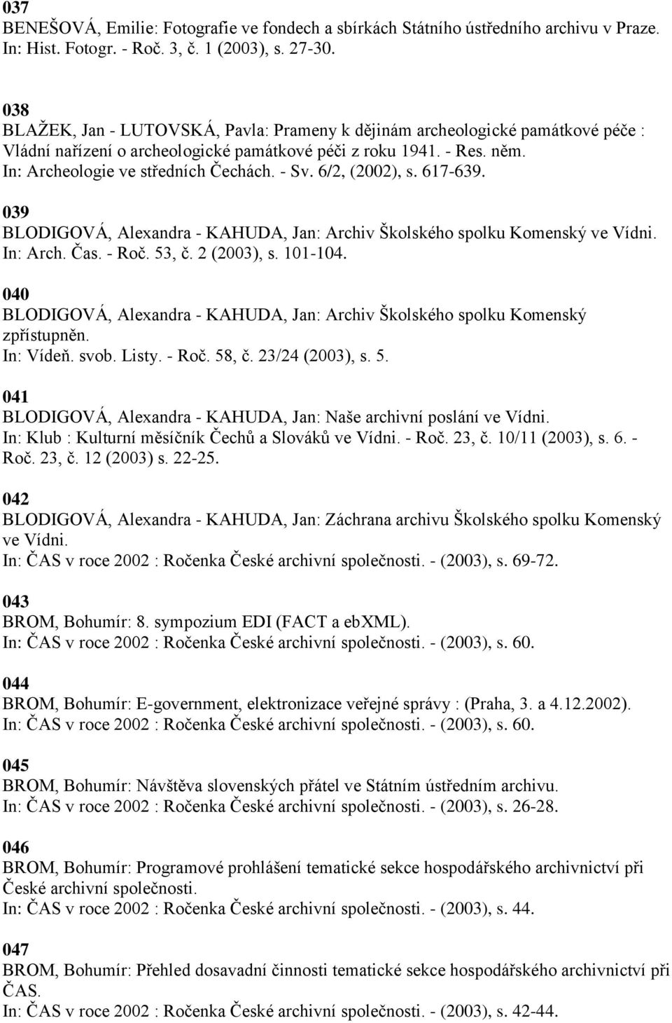 6/2, (2002), s. 617-639. 039 BLODIGOVÁ, Alexandra - KAHUDA, Jan: Archiv Školského spolku Komenský ve Vídni. In: Arch. Čas. - Roč. 53, č. 2 (2003), s. 101-104.